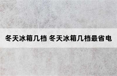 冬天冰箱几档 冬天冰箱几档最省电